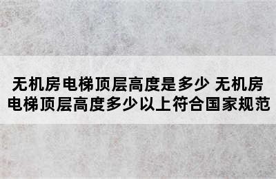 无机房电梯顶层高度是多少 无机房电梯顶层高度多少以上符合国家规范